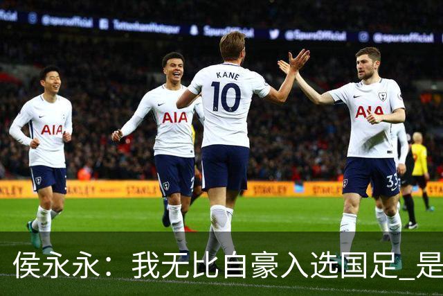 侯永永：我无比自豪入选国足 是梦寐以求的事情