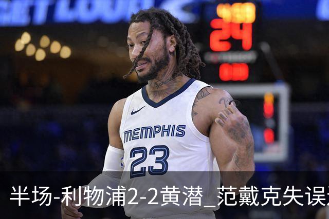 半场-利物浦2-2黄潜 范戴克失误送礼麦卡利斯特破门阿劳霍建功
