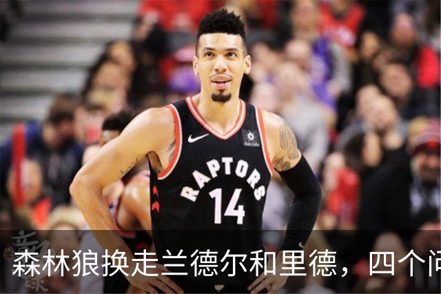 森林狼换走兰德尔和里德，四个问题决定他们能否挑战雷霆马刺