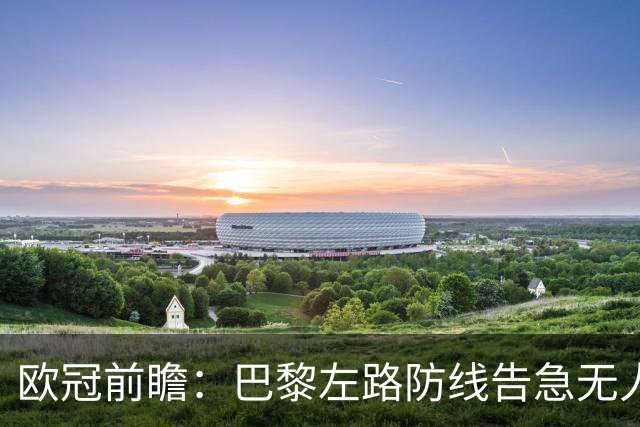 欧冠前瞻：巴黎左路防线告急无人盯亚马尔，巴萨防线损兵折将