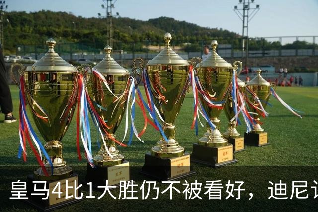 皇马4比1大胜仍不被看好，迪尼认为巴萨整体实力更胜一筹